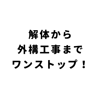 解体かた外構工事迄ワンストップ!