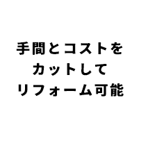 手間とコストをカットしてリフォーム可能
